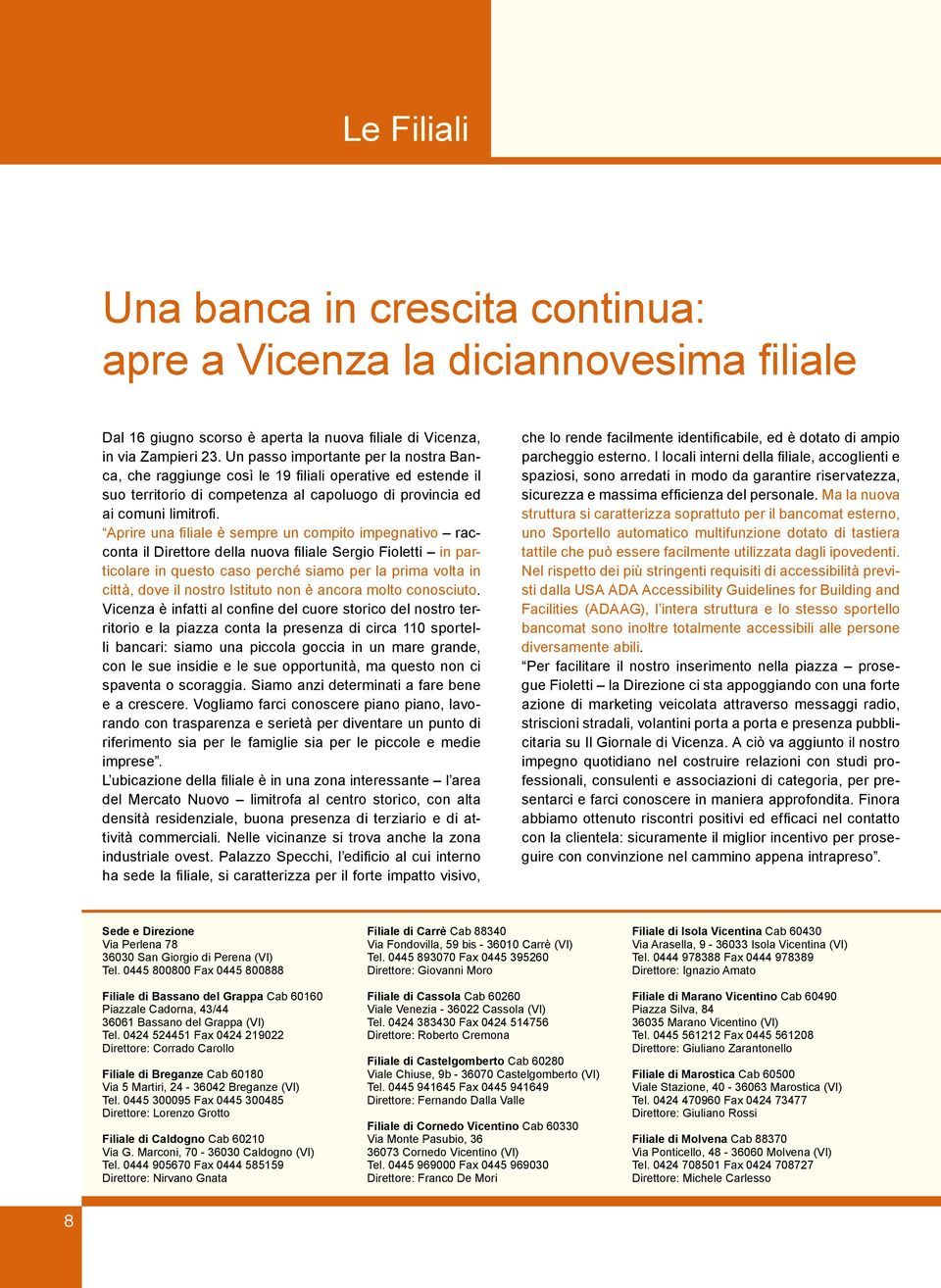 Aprire una filiale è sempre un compito impegnativo racconta il Direttore della nuova filiale Sergio Fioletti in particolare in questo caso perché siamo per la prima volta in città, dove il nostro