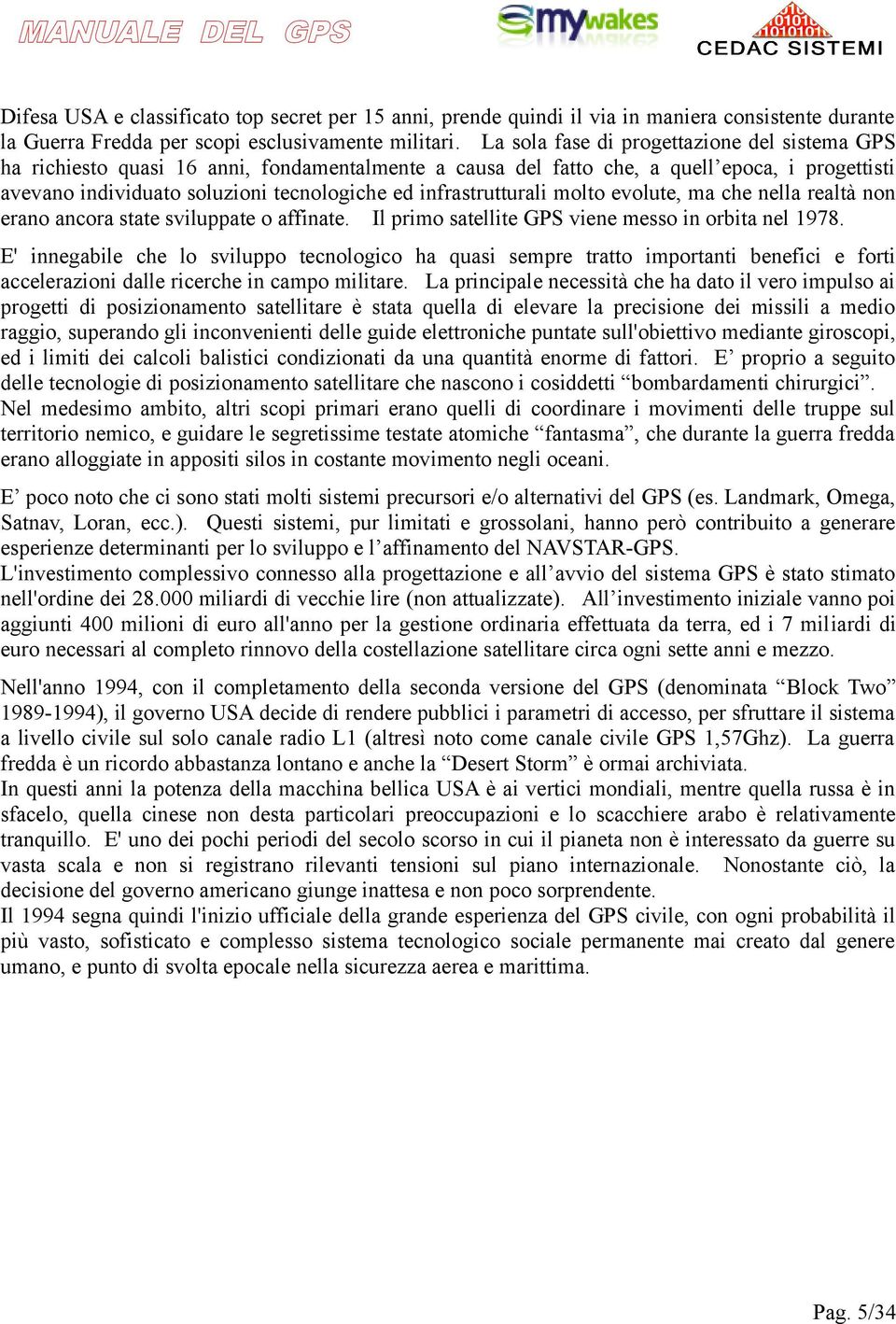 infrastrutturali molto evolute, ma che nella realtà non erano ancora state sviluppate o affinate. Il primo satellite GPS viene messo in orbita nel 1978.