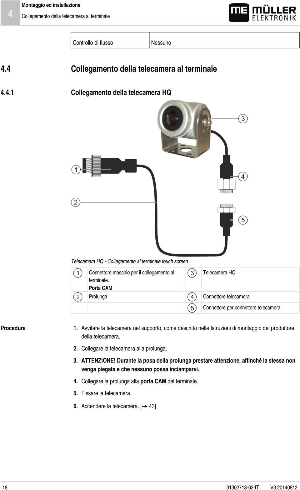 Avvitare la telecamera nel supporto, come descritto nelle Istruzioni di montaggio del produttore della telecamera. 2. Collegare la telecamera alla prolunga. 3. ATTENZIONE!