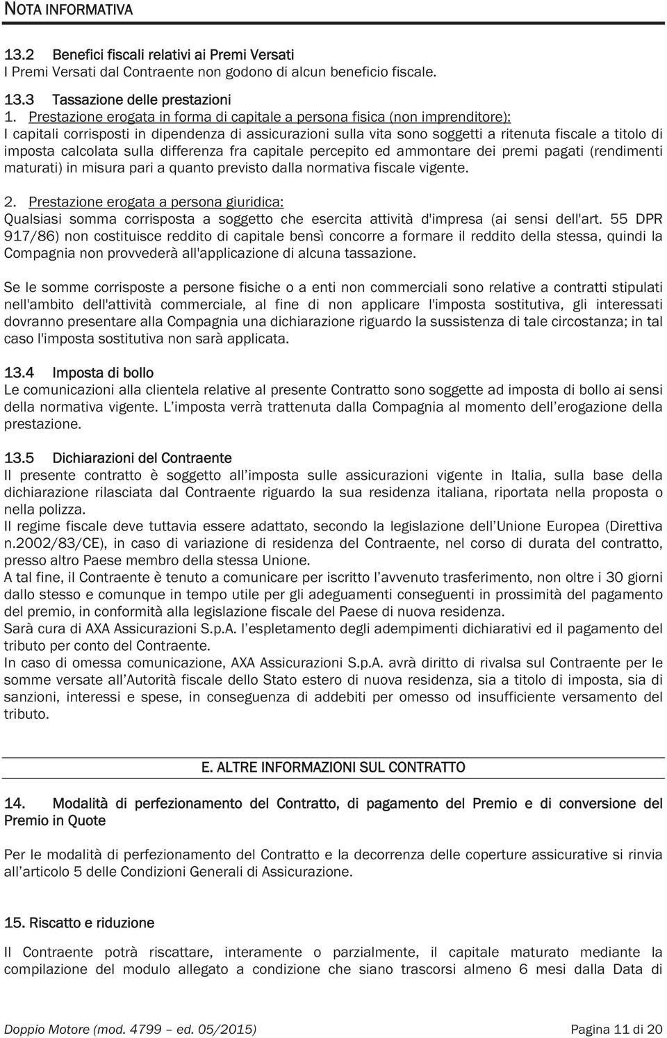 calcolata sulla differenza fra capitale percepito ed ammontare dei premi pagati (rendimenti maturati) in misura pari a quanto previsto dalla normativa fiscale vigente. 2.