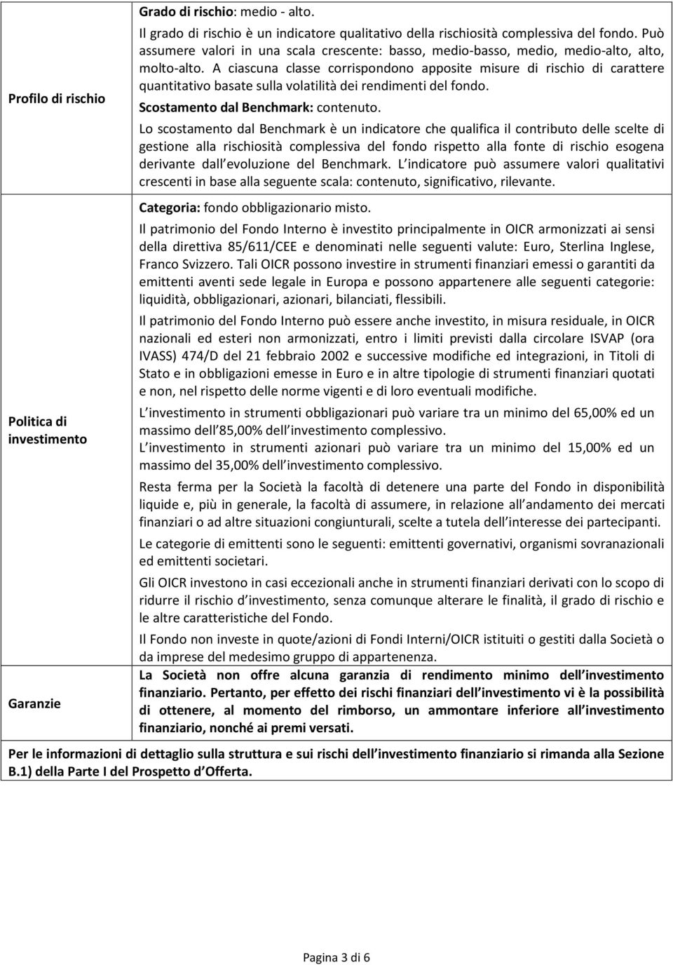 A ciascuna classe corrispondono apposite misure di rischio di carattere quantitativo basate sulla volatilità dei rendimenti del fondo. Scostamento dal Benchmark: contenuto.