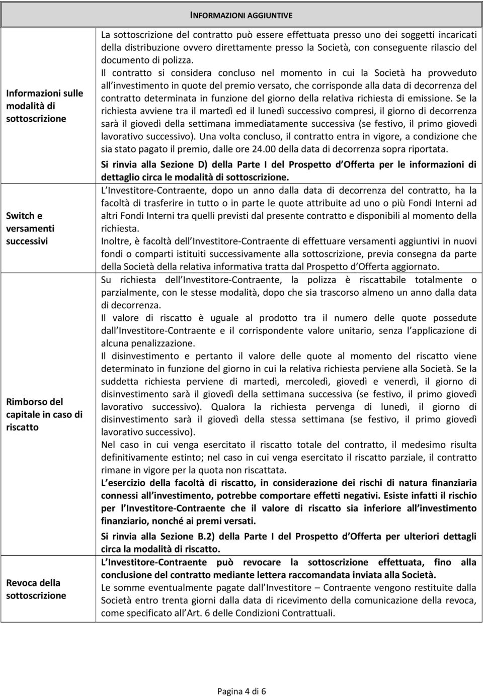 Il contratto si considera concluso nel momento in cui la Società ha provveduto all investimento in quote del premio versato, che corrisponde alla data di decorrenza del contratto determinata in