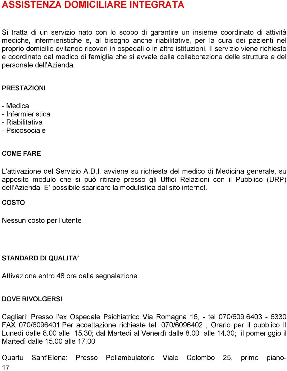 Il servizio viene richiesto e coordinato dal medico di famiglia che si avvale della collaborazione delle strutture e del personale dell Azienda.