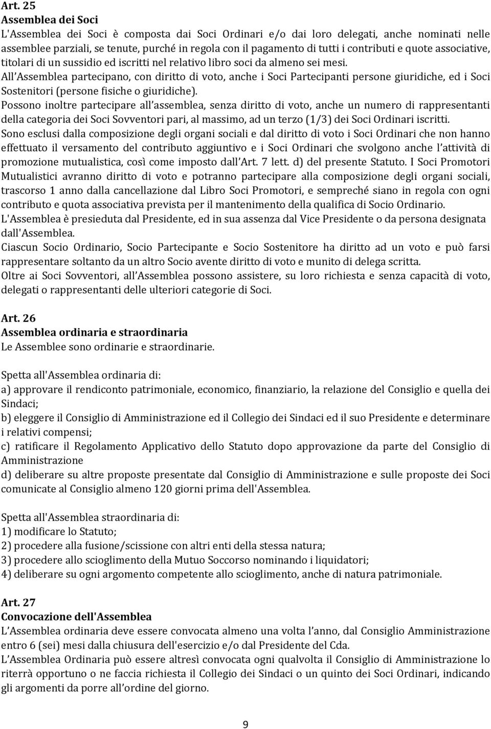 All Assemblea partecipano, con diritto di voto, anche i Soci Partecipanti persone giuridiche, ed i Soci Sostenitori (persone fisiche o giuridiche).