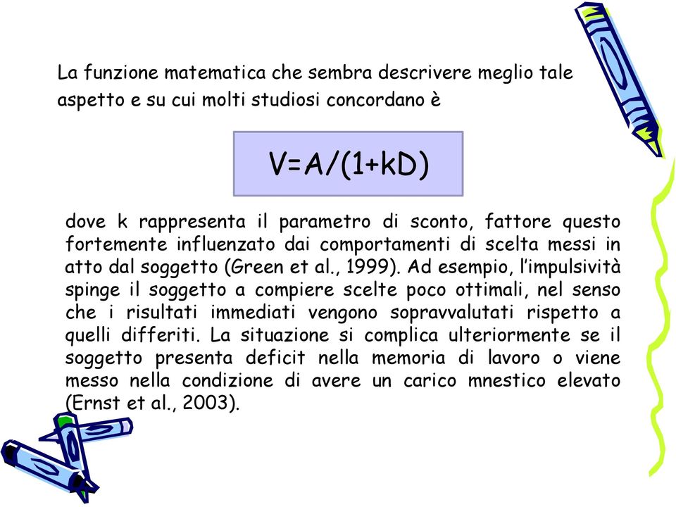 Ad esempio, l impulsività spinge il soggetto a compiere scelte poco ottimali, nel senso che i risultati immediati vengono sopravvalutati rispetto a quelli