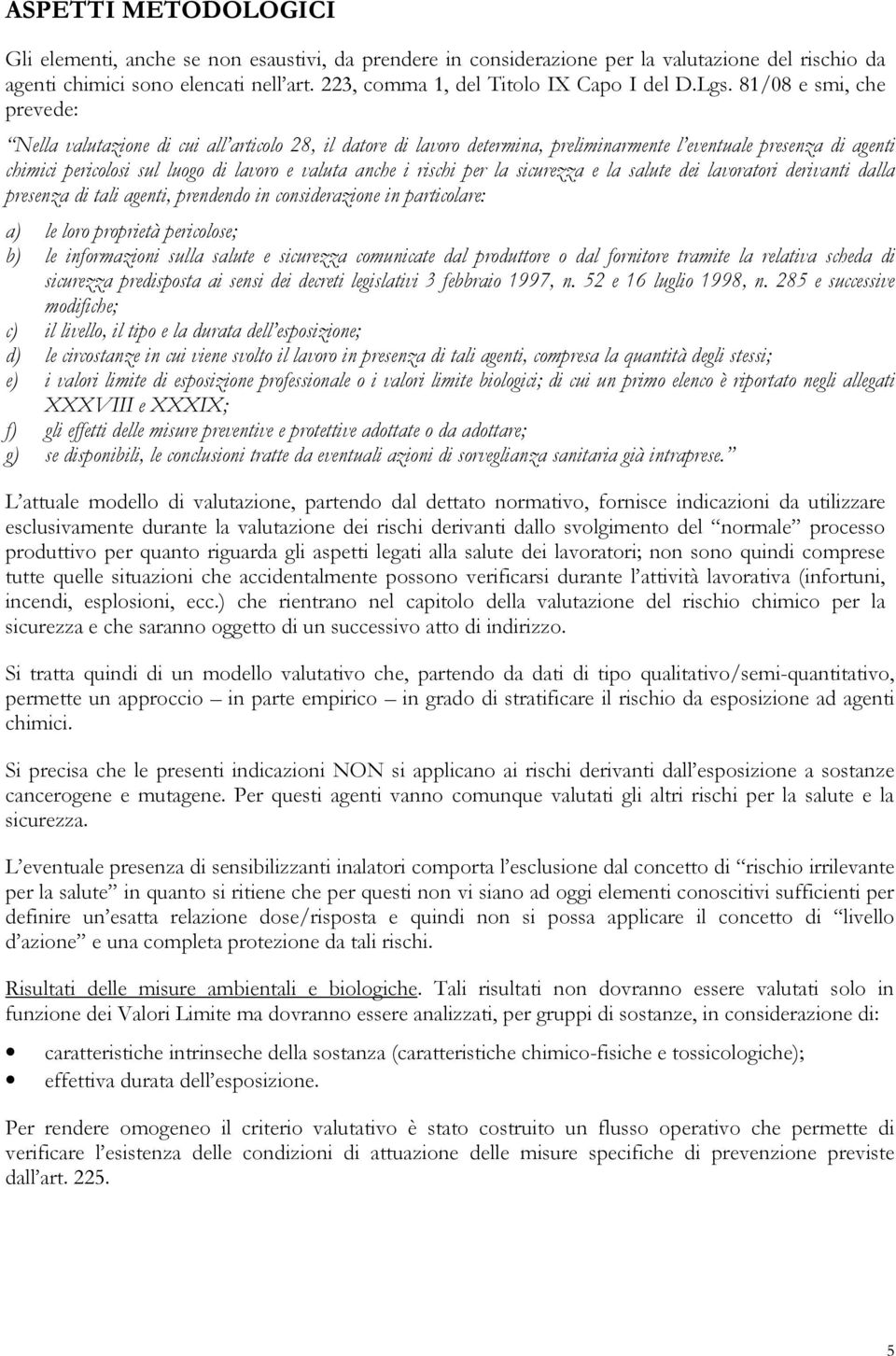 81/08 e smi, che prevede: Nella valutazione di cui all articolo 28, il datore di lavoro determina, preliminarmente l eventuale presenza di agenti chimici pericolosi sul luogo di lavoro e valuta anche