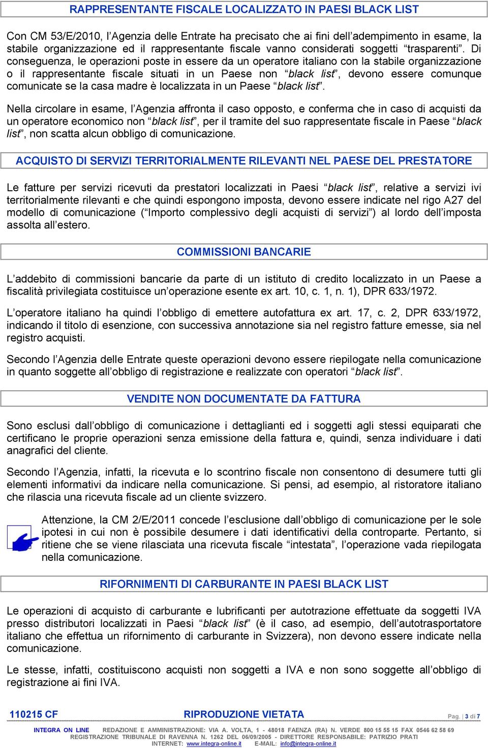 Di conseguenza, le operazioni poste in essere da un operatore italiano con la stabile organizzazione o il rappresentante fiscale situati in un Paese non black list, devono essere comunque comunicate