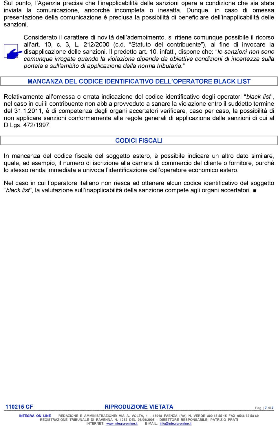 Considerato il carattere di novità dell adempimento, si ritiene comunque possibile il ricorso all art. 10, c. 3, L. 212/2000 (c.d. Statuto del contribuente ), al fine di invocare la disapplicazione delle sanzioni.