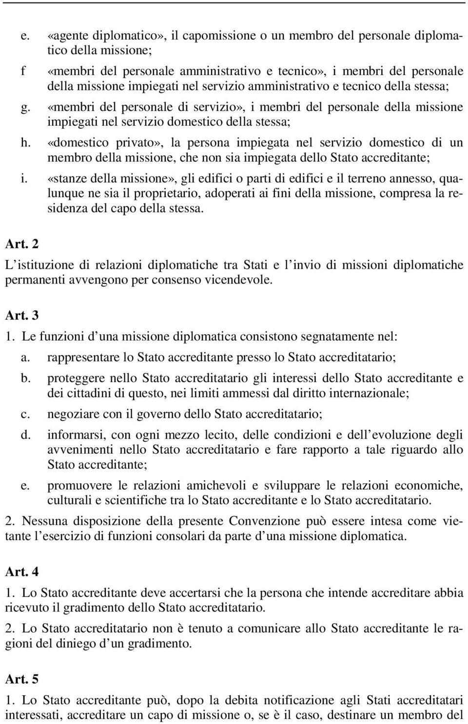 «domestico privato», la persona impiegata nel servizio domestico di un membro della missione, che non sia impiegata dello Stato accreditante; i.