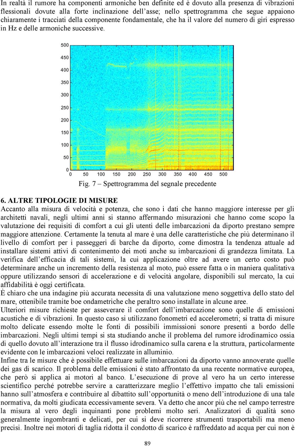 ALTRE TIPOLOGIE DI MISURE Accanto alla misura di velocità e potenza, che sono i dati che hanno maggiore interesse per gli architetti navali, negli ultimi anni si stanno affermando misurazioni che