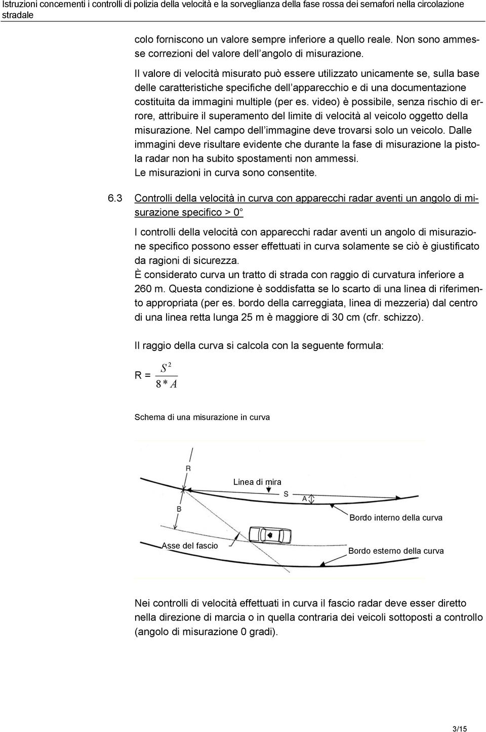 video) è possibile, senza rischio di errore, attribuire il superamento del limite di velocità al veicolo oggetto della misurazione. Nel campo dell immagine deve trovarsi solo un veicolo.