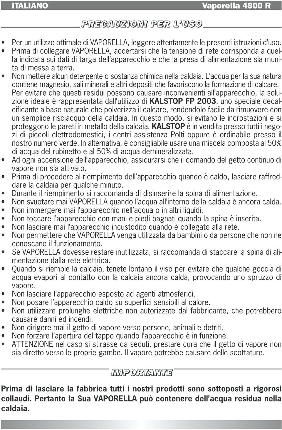 Non mettere alcun detergente o sostanza chimica nella caldaia. L acqua per la sua natura contiene magnesio, sali minerali e altri depositi che favoriscono la formazione di calcare.