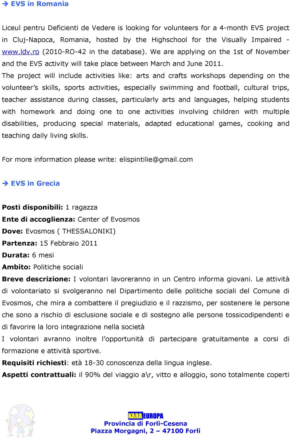 The project will include activities like: arts and crafts workshops depending on the volunteer s skills, sports activities, especially swimming and football, cultural trips, teacher assistance during