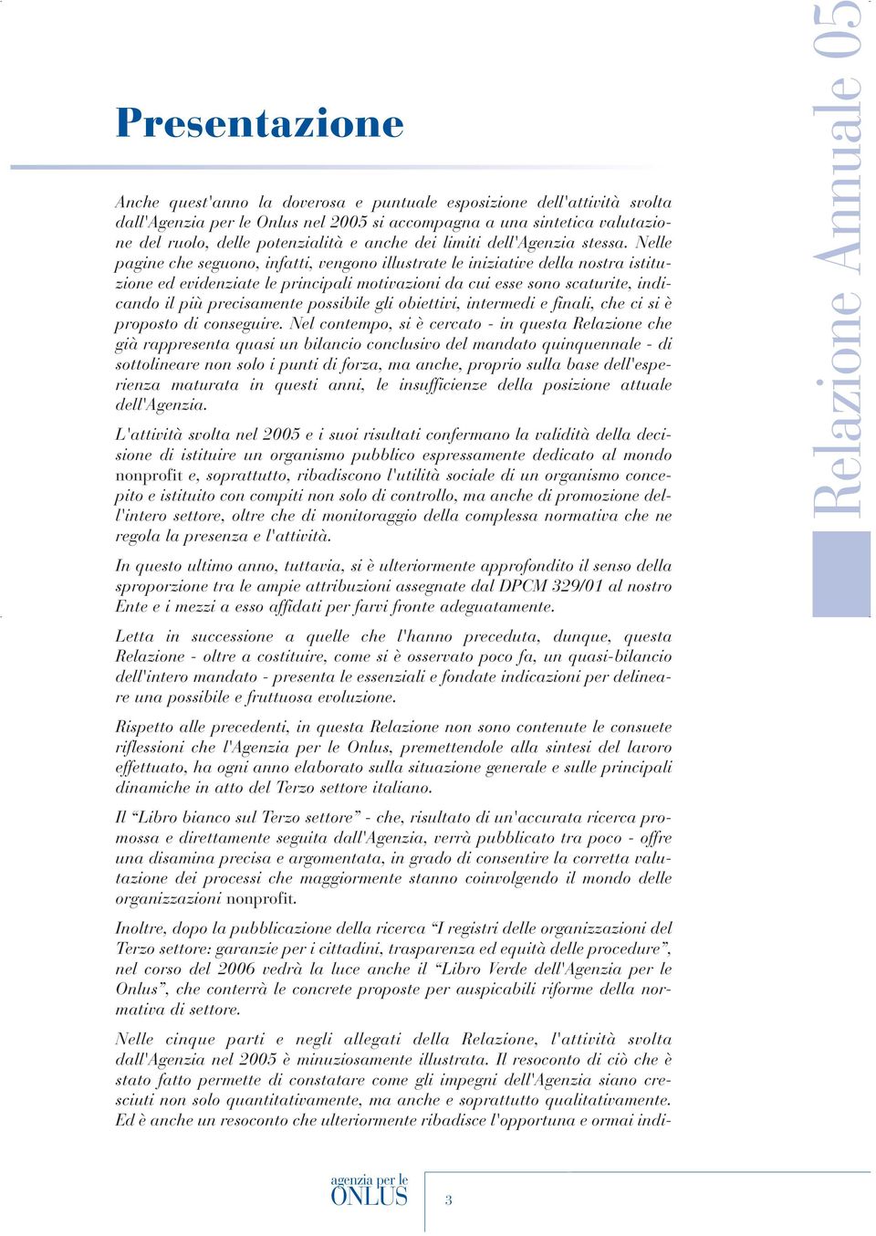 Nelle pagine che seguono, infatti, vengono illustrate le iniziative della nostra istituzione ed evidenziate le principali motivazioni da cui esse sono scaturite, indicando il più precisamente