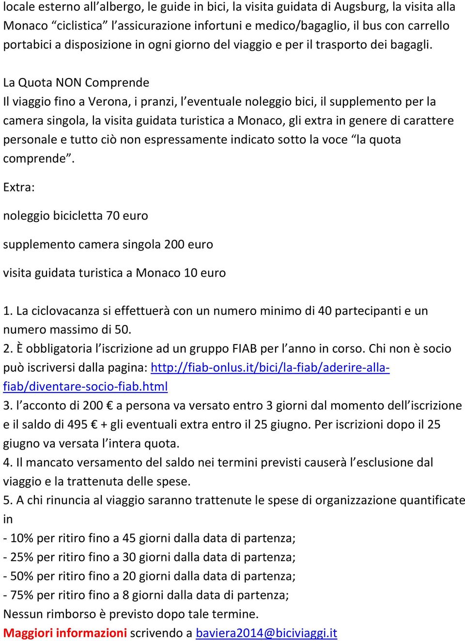 La Quota NON Comprende Il viaggio fino a Verona, i pranzi, l eventuale noleggio bici, il supplemento per la camera singola, la visita guidata turistica a Monaco, gli extra in genere di carattere