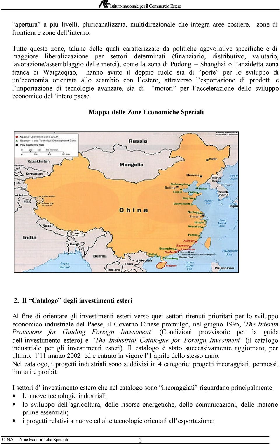 lavorazione/assemblaggio delle merci), come la zona di Pudong Shanghai o l anzidetta zona franca di Waigaoqiao, hanno avuto il doppio ruolo sia di porte per lo sviluppo di un economia orientata allo