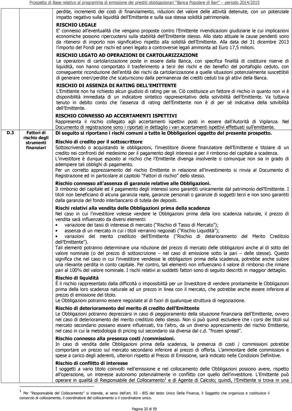 RISCHIO LEGALE E connesso all eventualità che vengano proposte contro l Emittente rivendicazioni giudiziarie le cui implicazioni economiche possono ripercuotersi sulla stabilità dell Emittente stesso.