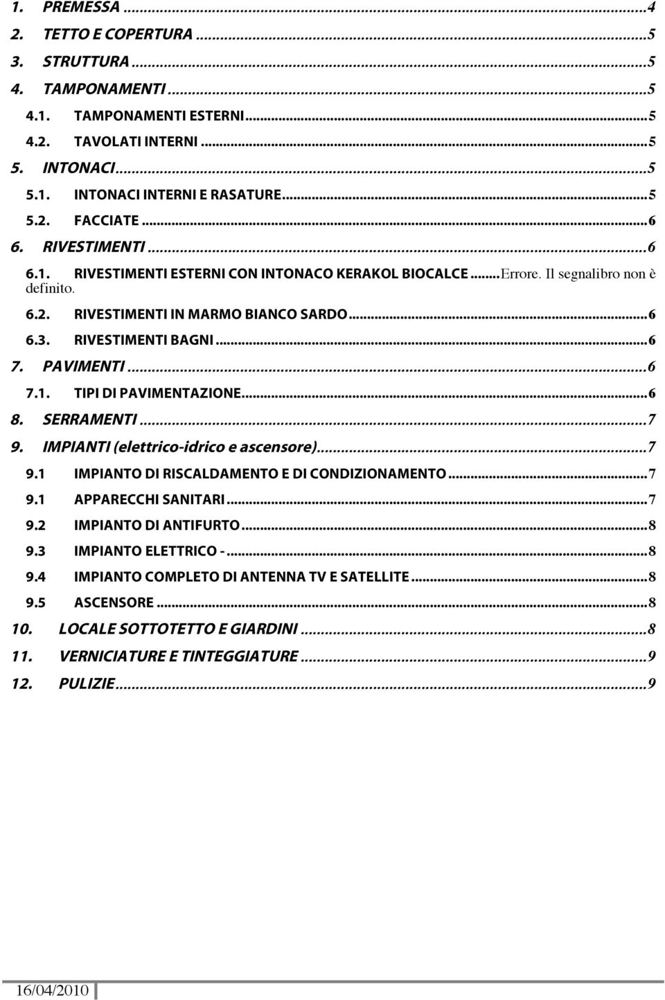 PAVIMENTI... 6 7.1. TIPI DI PAVIMENTAZIONE... 6 8. SERRAMENTI... 7 9. IMPIANTI (elettrico-idrico e ascensore)... 7 9.1 IMPIANTO DI RISCALDAMENTO E DI CONDIZIONAMENTO... 7 9.1 APPARECCHI SANITARI... 7 9.2 IMPIANTO DI ANTIFURTO.