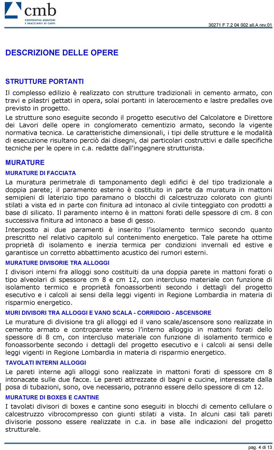 Le strutture sono eseguite secondo il progetto esecutivo del Calcolatore e Direttore dei Lavori delle opere in conglomerato cementizio armato, secondo la vigente normativa tecnica.