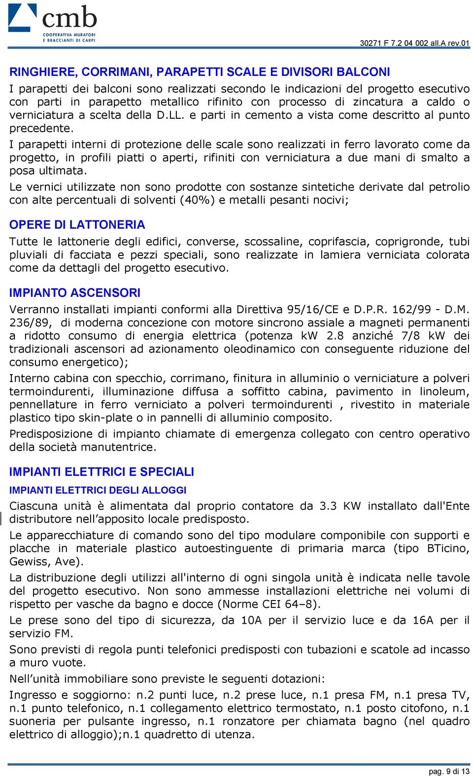 I parapetti interni di protezione delle scale sono realizzati in ferro lavorato come da progetto, in profili piatti o aperti, rifiniti con verniciatura a due mani di smalto a posa ultimata.