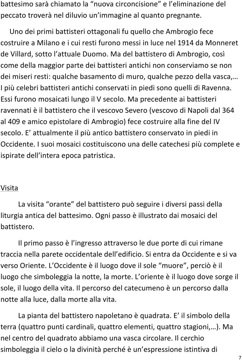 Ma del battistero di Ambrogio, così come della maggior parte dei battisteri antichi non conserviamo se non dei miseri resti: qualche basamento di muro, qualche pezzo della vasca, I più celebri