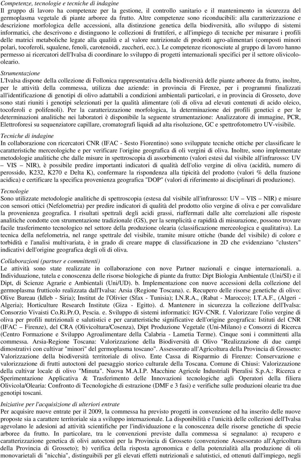 Altre competenze sono riconducibili: alla caratterizzazione e descrizione morfologica delle accessioni, alla distinzione genetica della biodiversità, allo sviluppo di sistemi informatici, che