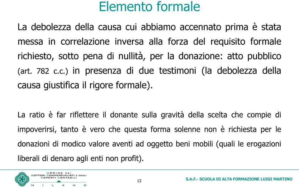 La ratio è far riflettere il donante sulla gravità della scelta che compie di impoverirsi, tanto è vero che questa forma solenne non è richiesta