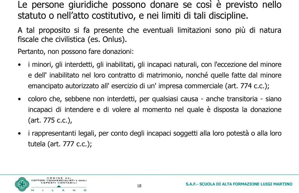 Pertanto, non possono fare donazioni: i minori, gli interdetti, gli inabilitati, gli incapaci naturali, con l'eccezione del minore e dell' inabilitato nel loro contratto di matrimonio, nonché quelle