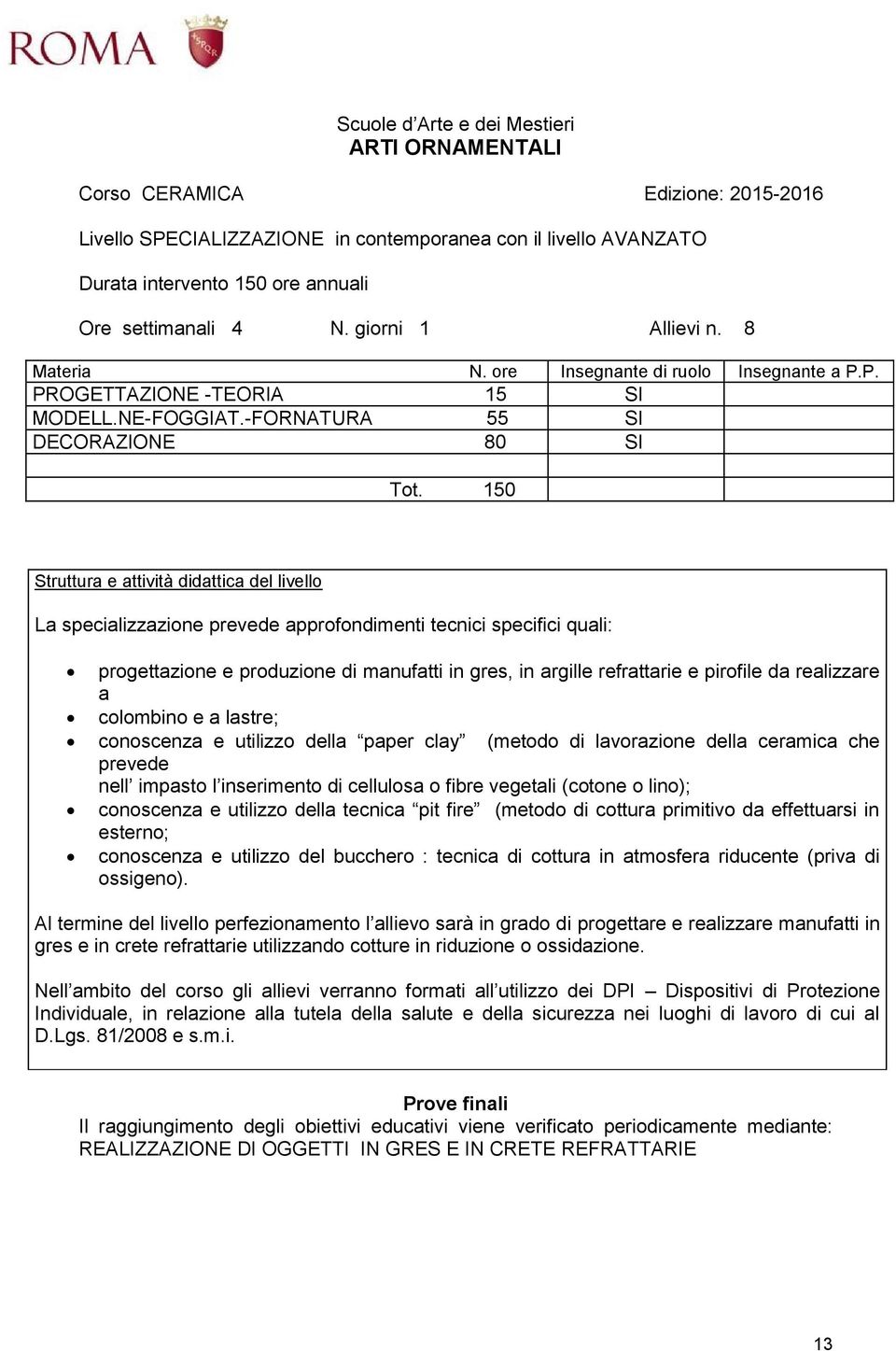 150 La specializzazione prevede approfondimenti tecnici specifici quali: progettazione e produzione di manufatti in gres, in argille refrattarie e pirofile da realizzare a colombino e a lastre;