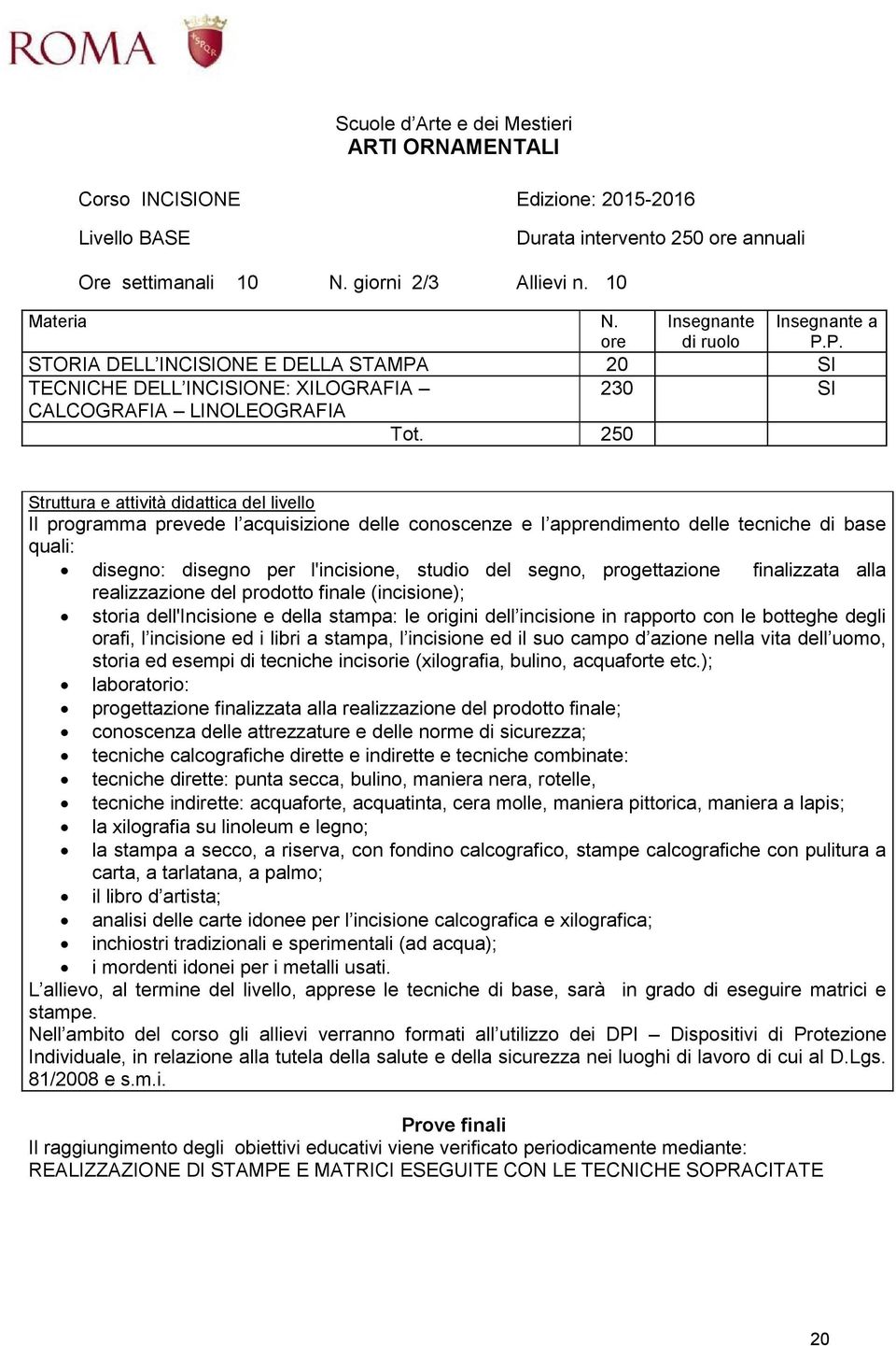 250 Il programma prevede l acquisizione delle conoscenze e l apprendimento delle tecniche di base quali: disegno: disegno per l'incisione, studio del segno, progettazione finalizzata alla