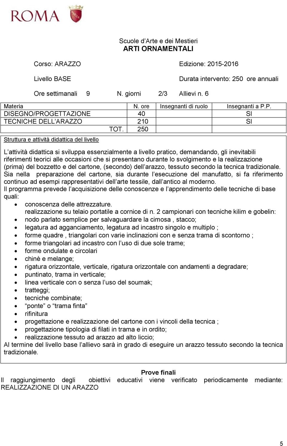 250 L attività didattica si sviluppa essenzialmente a livello pratico, demandando, gli inevitabili riferimenti teorici alle occasioni che si presentano durante lo svolgimento e la realizzazione