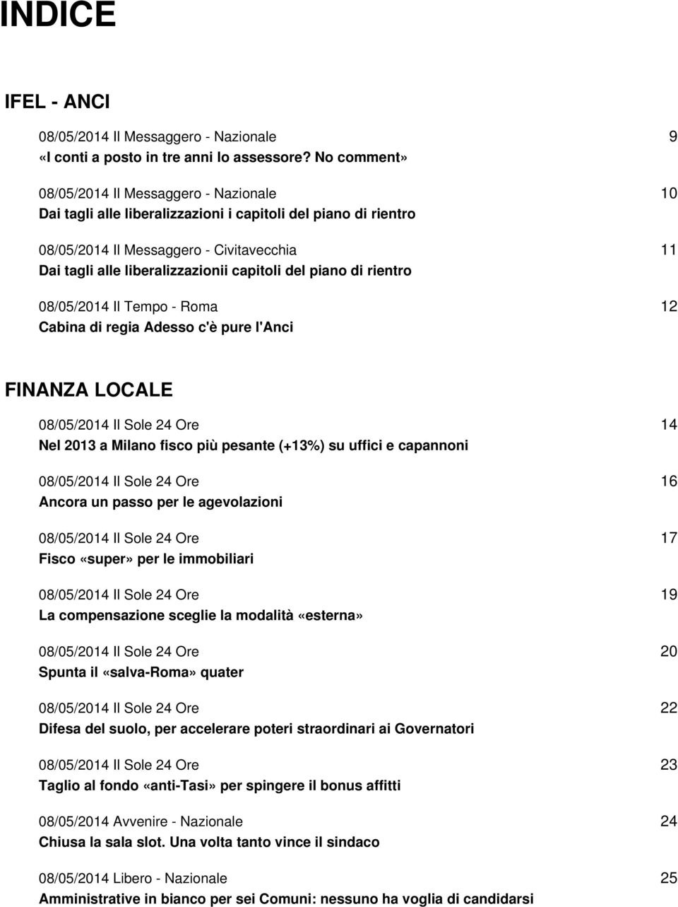 piano di rientro 08/05/2014 Il Tempo - Roma Cabina di regia Adesso c'è pure l'anci 9 10 11 12 FINANZA LOCALE 08/05/2014 Il Sole 24 Ore Nel 2013 a Milano fisco più pesante (+13%) su uffici e capannoni