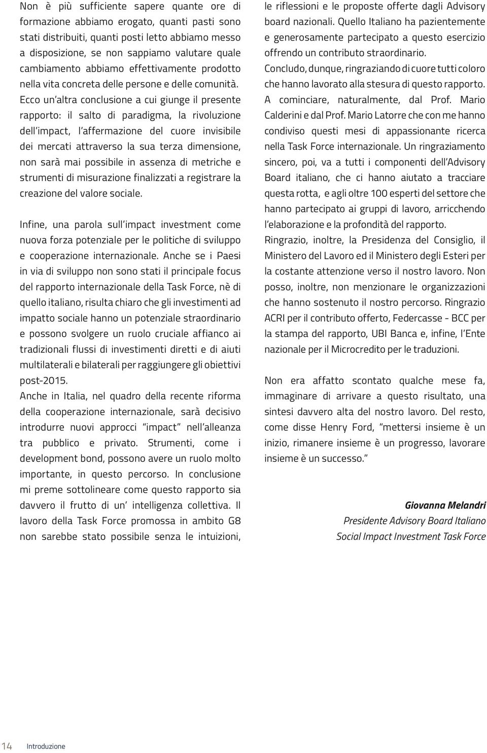 Ecco un altra conclusione a cui giunge il presente rapporto: il salto di paradigma, la rivoluzione dell impact, l affermazione del cuore invisibile dei mercati attraverso la sua terza dimensione, non