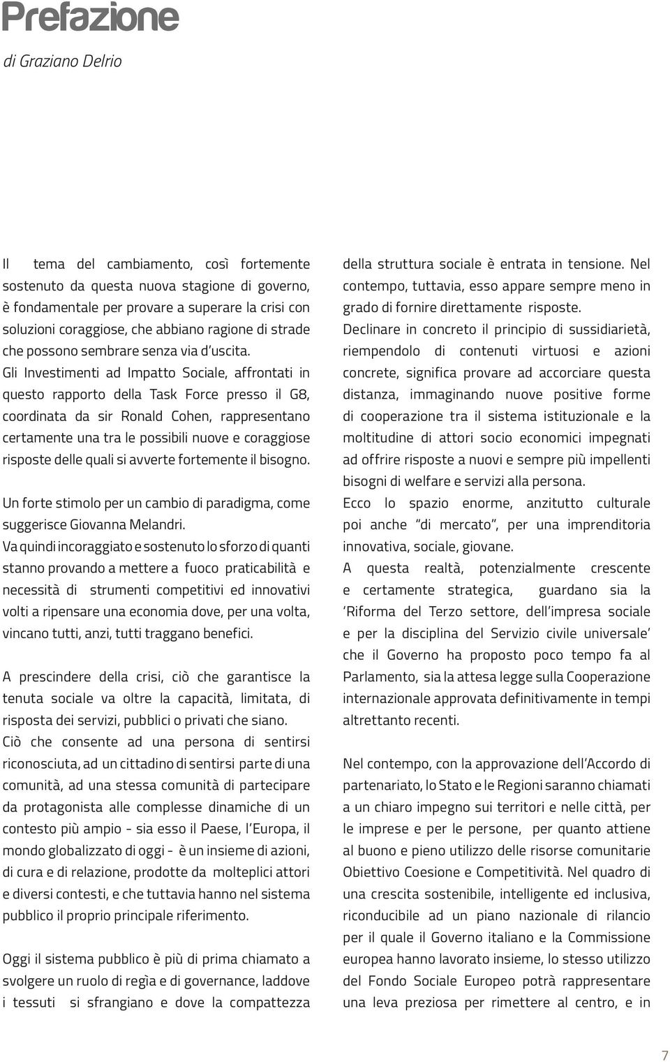 Gli Investimenti ad Impatto Sociale, affrontati in questo rapporto della Task Force presso il G8, coordinata da sir Ronald Cohen, rappresentano certamente una tra le possibili nuove e coraggiose