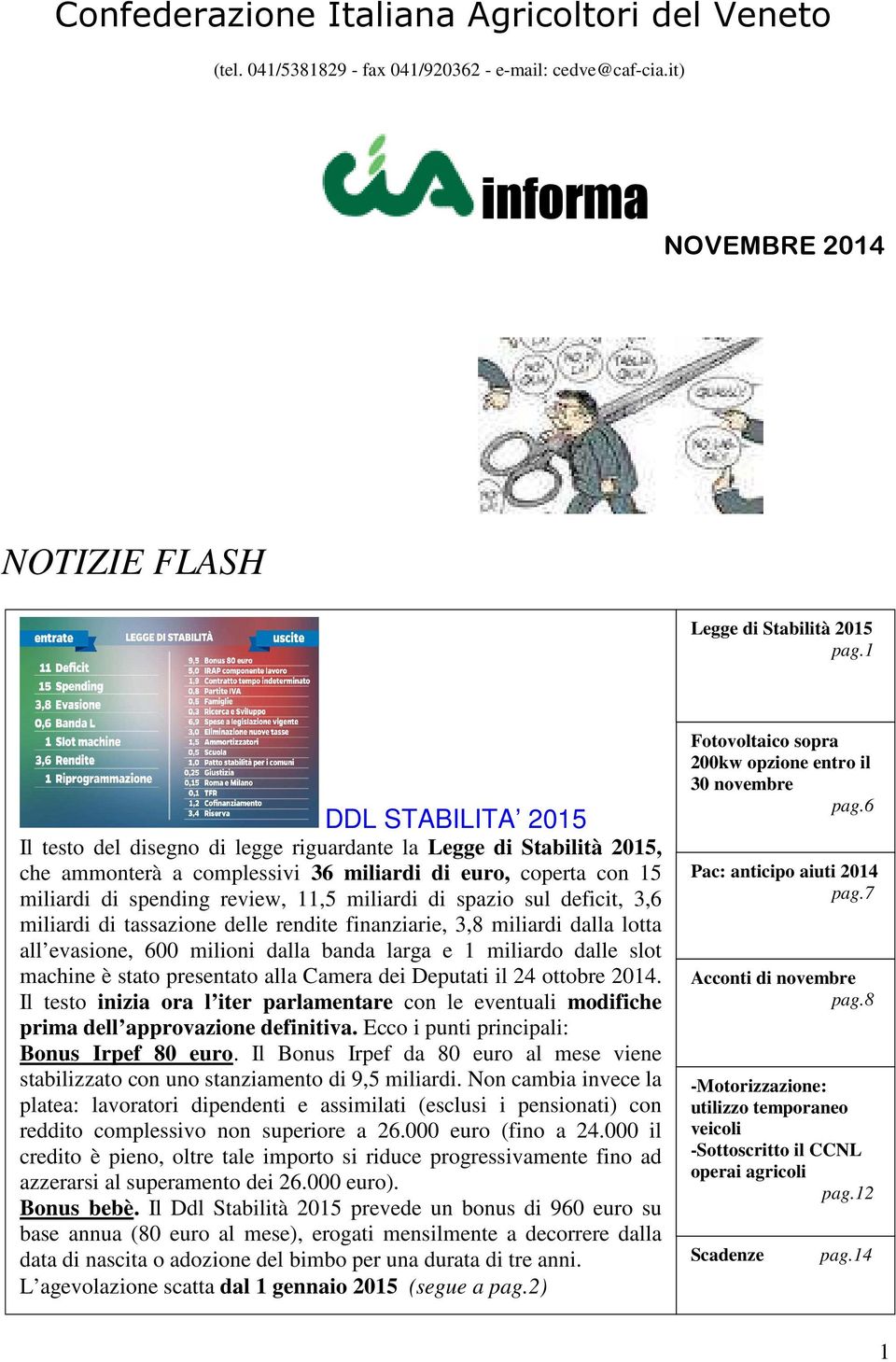 di spazio sul deficit, 3,6 miliardi di tassazione delle rendite finanziarie, 3,8 miliardi dalla lotta all evasione, 600 milioni dalla banda larga e 1 miliardo dalle slot machine è stato presentato