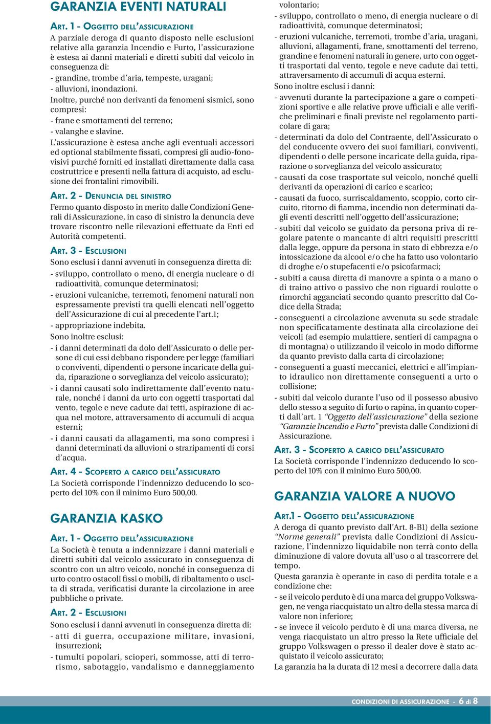 in conseguenza di: - grandine, trombe d aria, tempeste, uragani; - alluvioni, inondazioni.