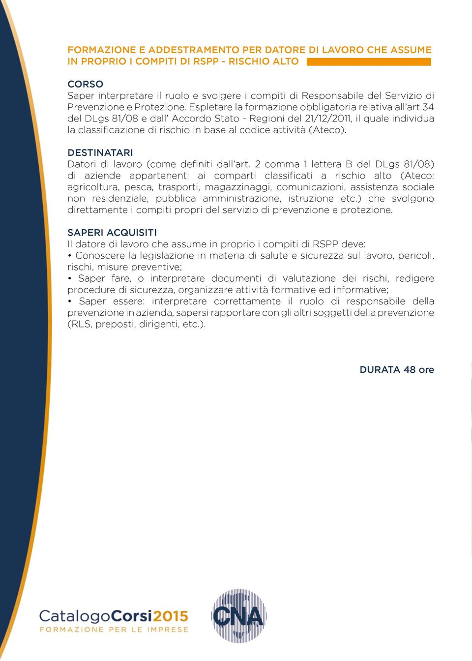 34 del DLgs 81/08 e dall Accordo Stato - Regioni del 21/12/2011, il quale individua la classificazione di rischio in base al codice attività (Ateco). Datori di lavoro (come definiti dall art.