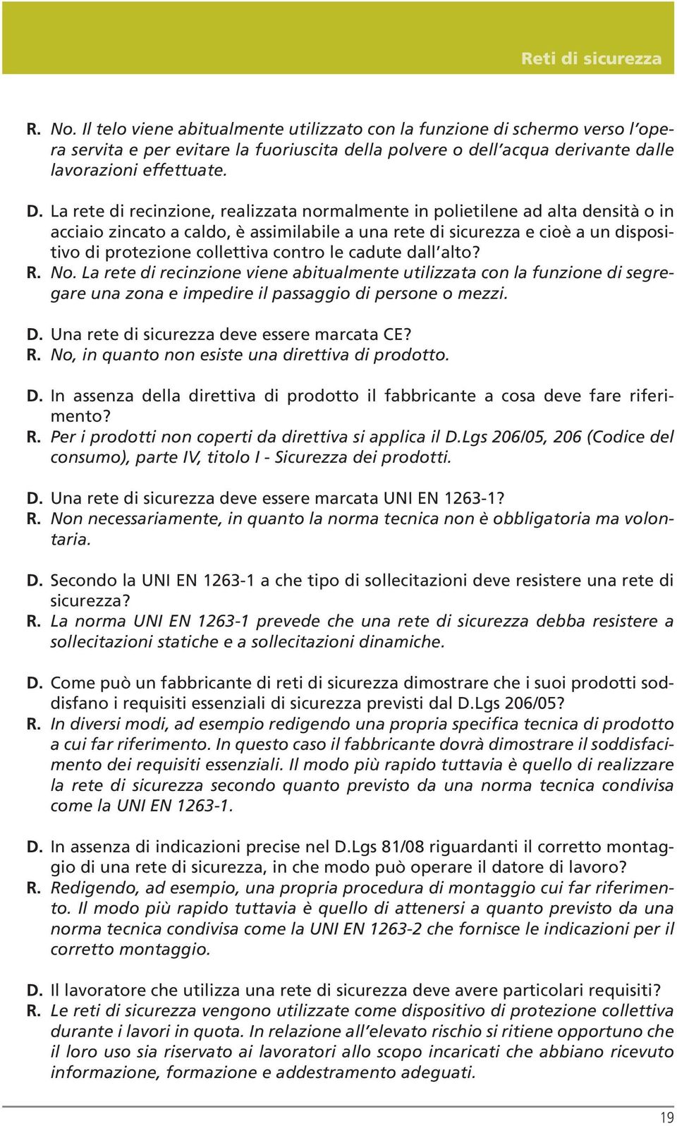 La rete di recinzione, realizzata normalmente in polietilene ad alta densità o in acciaio zincato a caldo, è assimilabile a una rete di sicurezza e cioè a un dispositivo di protezione collettiva