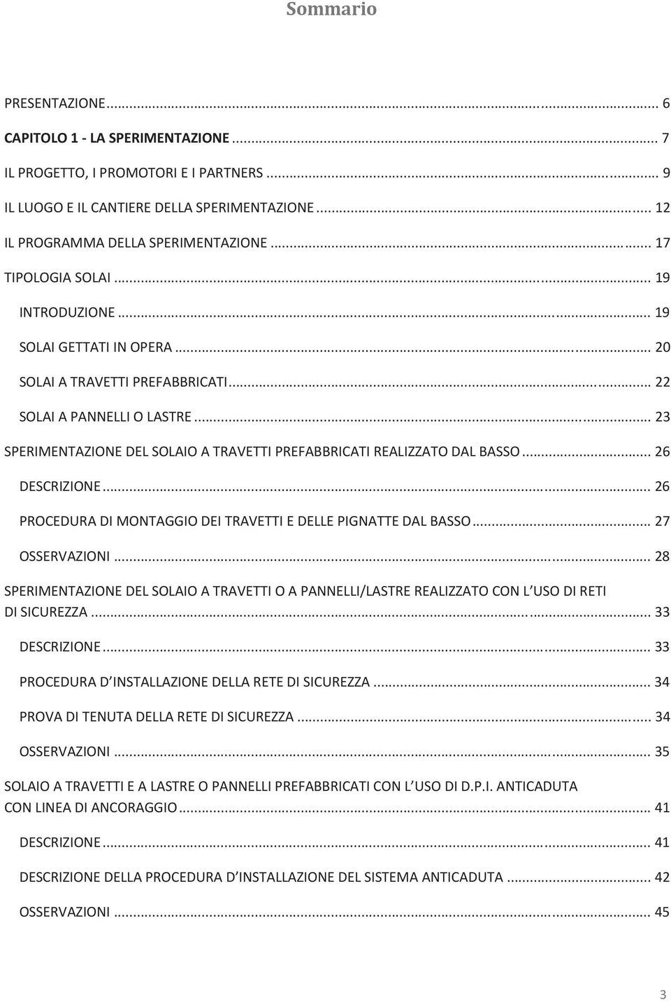 .. 23 SPERIMENTAZIONE DEL SOLAIO A TRAVETTI PREFABBRICATI REALIZZATO DAL BASSO... 26 DESCRIZIONE... 26 PROCEDURA DI MONTAGGIO DEI TRAVETTI E DELLE PIGNATTE DAL BASSO... 27 OSSERVAZIONI.