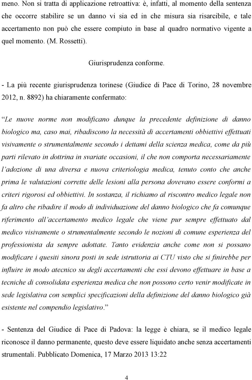 8892) ha chiaramente confermato: Le nuove norme non modificano dunque la precedente definizione di danno biologico ma, caso mai, ribadiscono la necessità di accertamenti obbiettivi effettuati