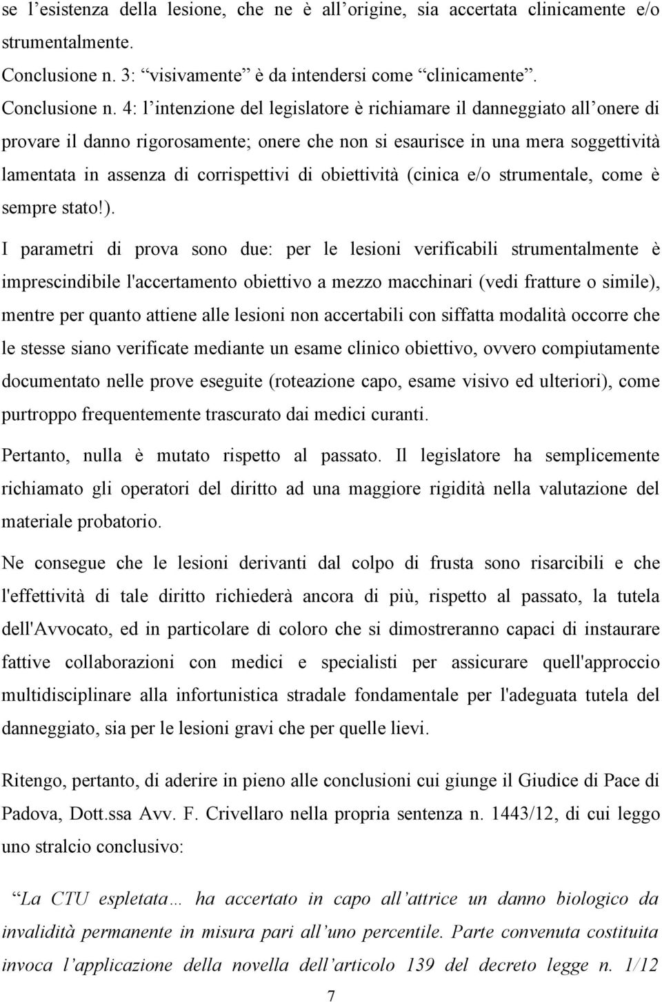 4: l intenzione del legislatore è richiamare il danneggiato all onere di provare il danno rigorosamente; onere che non si esaurisce in una mera soggettività lamentata in assenza di corrispettivi di