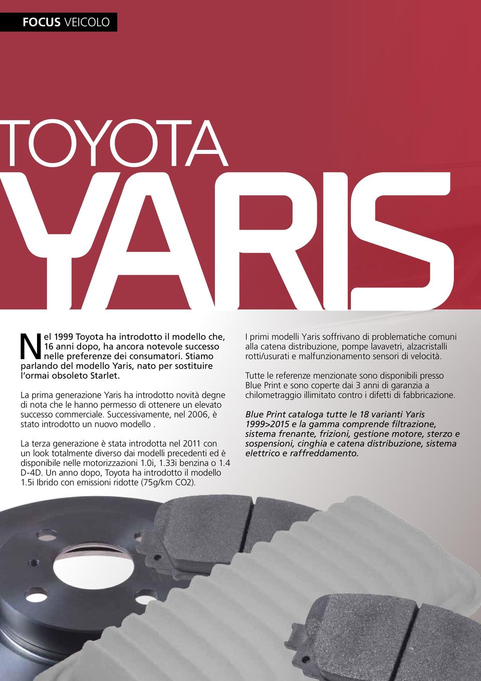 La prima generazione Yaris ha introdotto novità degne di nota che le hanno permesso di ottenere un elevato successo commerciale. Successivamente, nel 2006, è stato introdotto un nuovo modello.