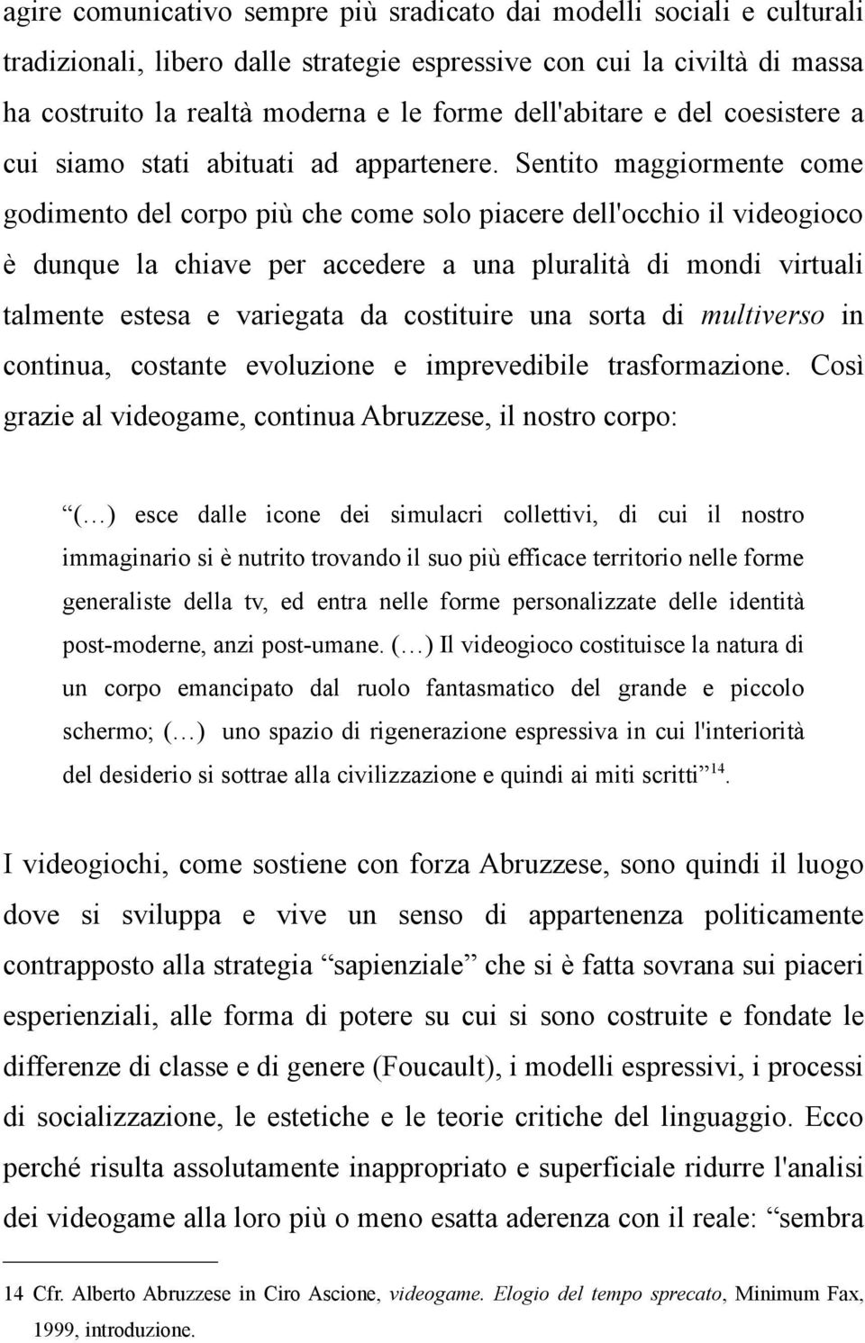 Sentito maggiormente come godimento del corpo più che come solo piacere dell'occhio il videogioco è dunque la chiave per accedere a una pluralità di mondi virtuali talmente estesa e variegata da