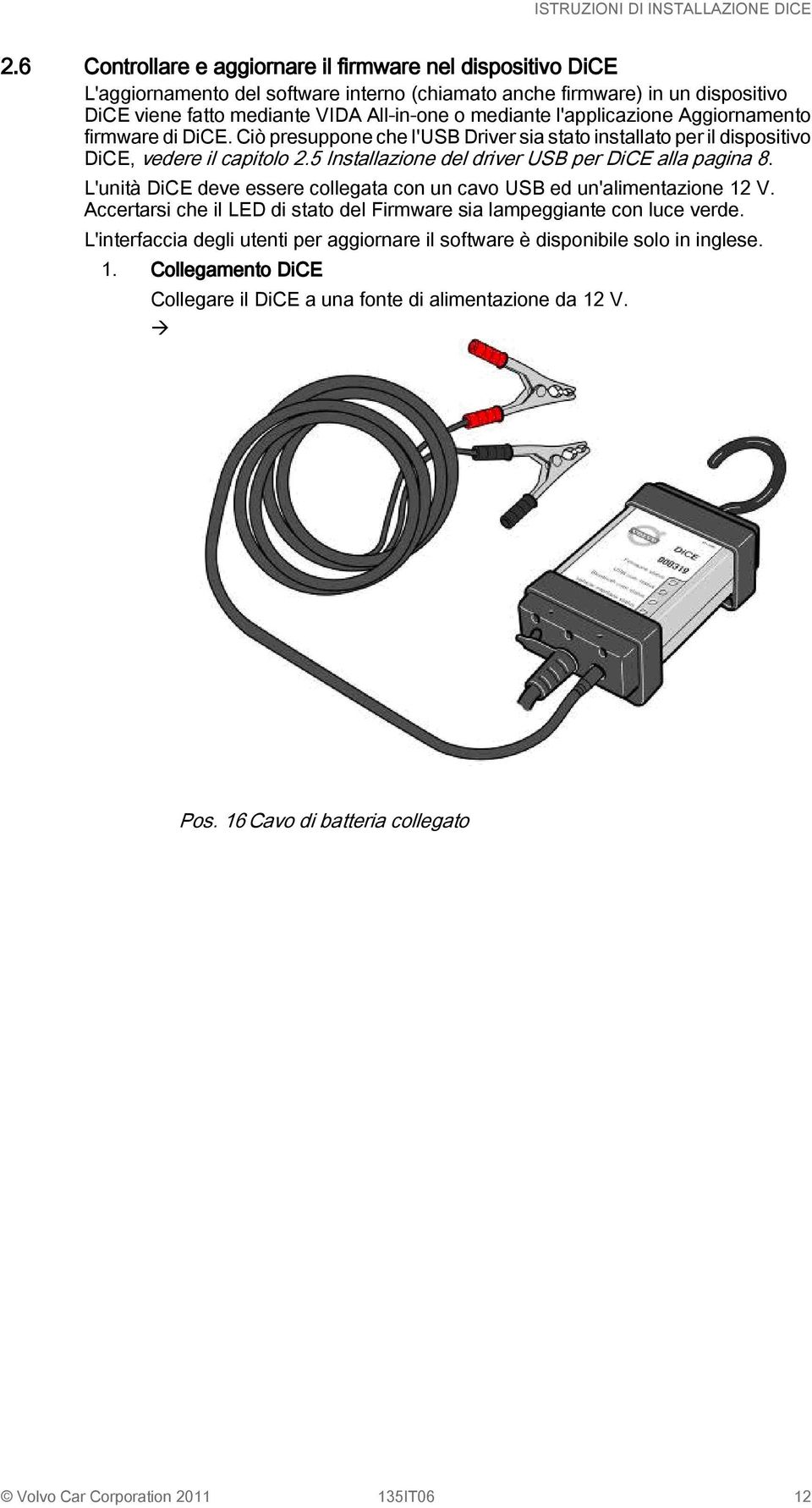 5 Installazione del driver USB per DiCE alla pagina 8. L'unit DiCE deve essere collegata con un cavo USB ed un'alimentazione 12 V.