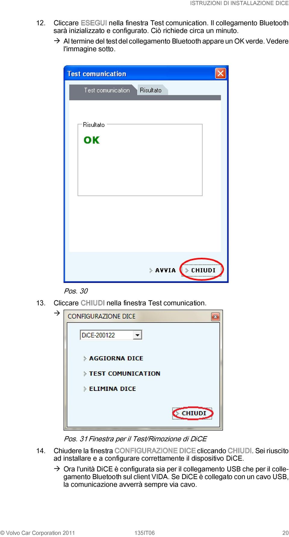 Chiudere la finestra CONFIGURAZIONE DICE cliccando CHIUDI. Sei riuscito ad installare e a configurare correttamente il dispositivo DiCE.