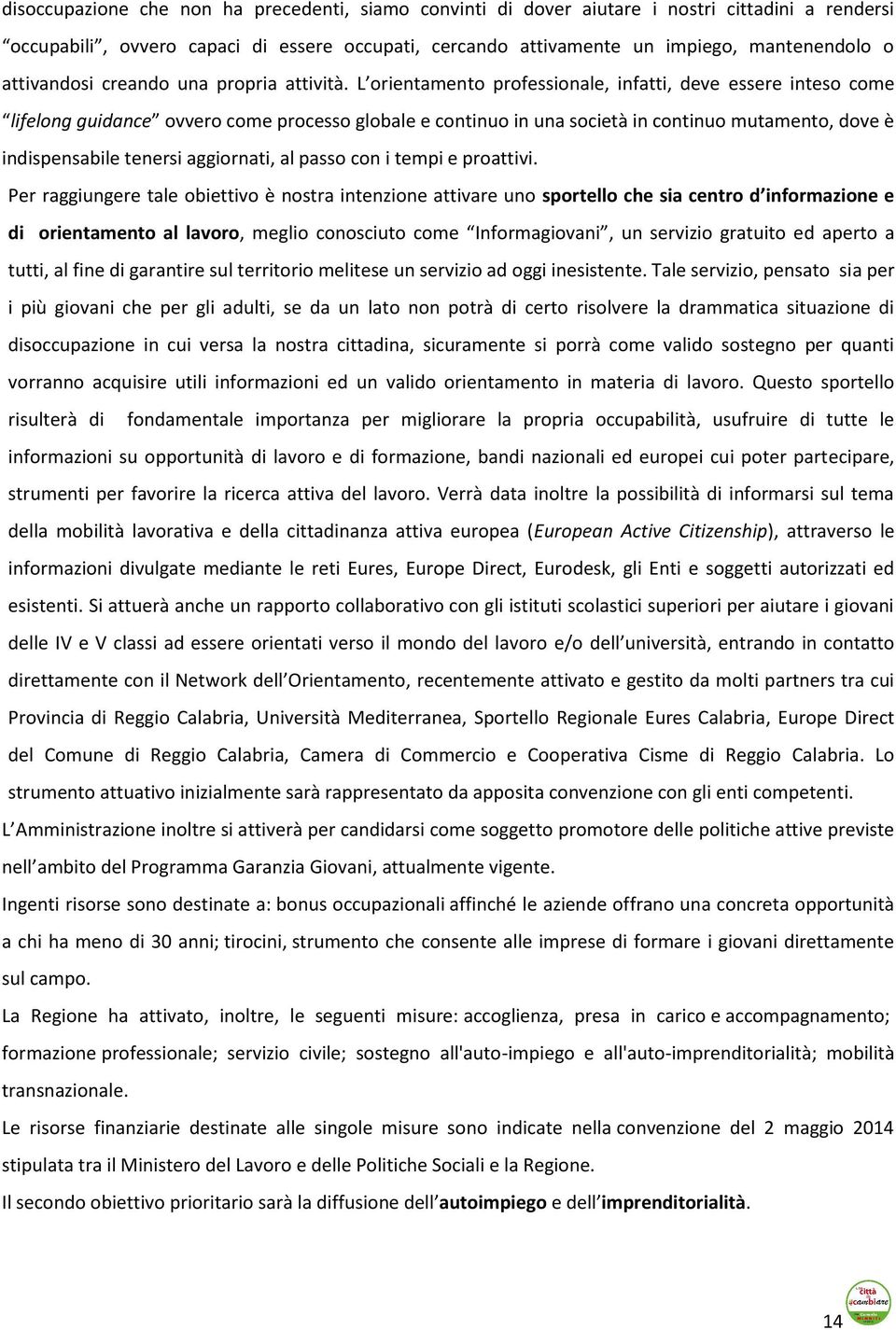 L orientamento professionale, infatti, deve essere inteso come lifelong guidance ovvero come processo globale e continuo in una società in continuo mutamento, dove è indispensabile tenersi