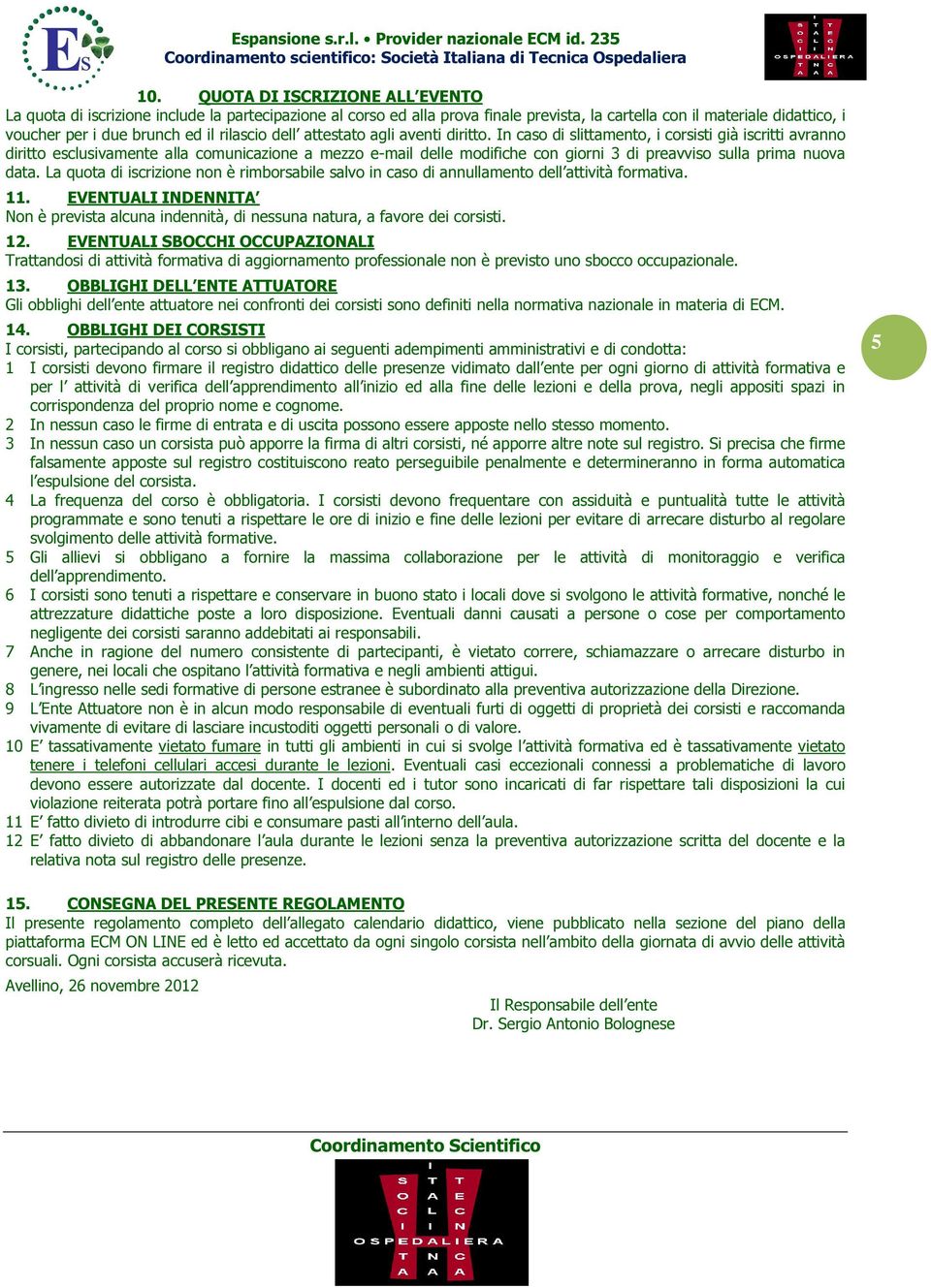 In caso di slittamento, i corsisti già iscritti avranno diritto esclusivamente alla comunicazione a mezzo e-mail delle modifiche con giorni 3 di preavviso sulla prima nuova data.