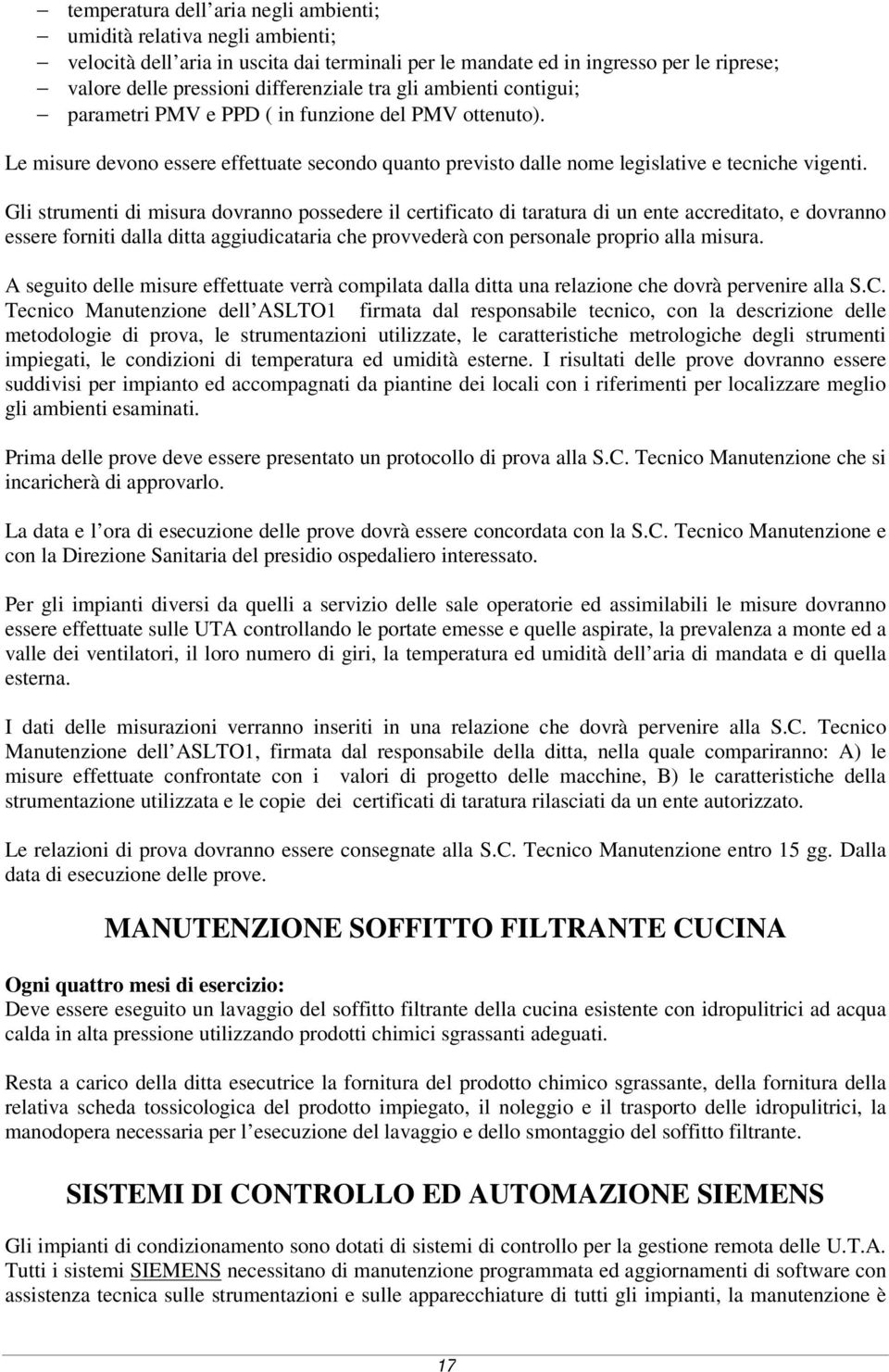 Gli strumenti di misura dovranno possedere il certificato di taratura di un ente accreditato, e dovranno essere forniti dalla ditta aggiudicataria che provvederà con personale proprio alla misura.