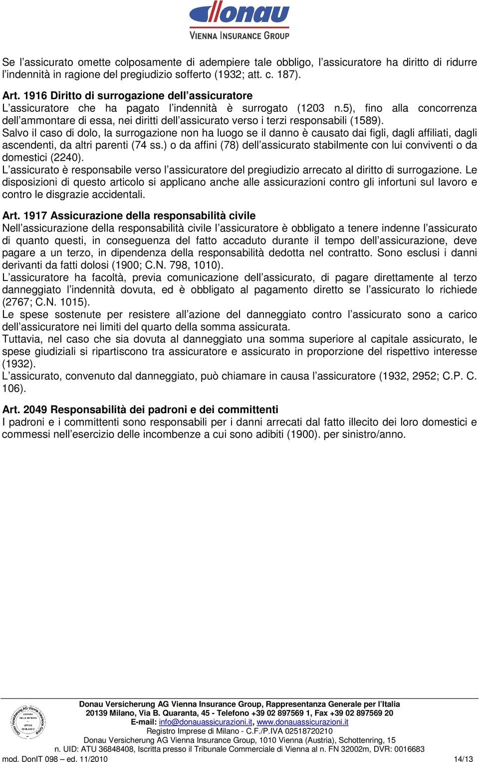 5), fino alla concorrenza dell ammontare di essa, nei diritti dell assicurato verso i terzi responsabili (1589).