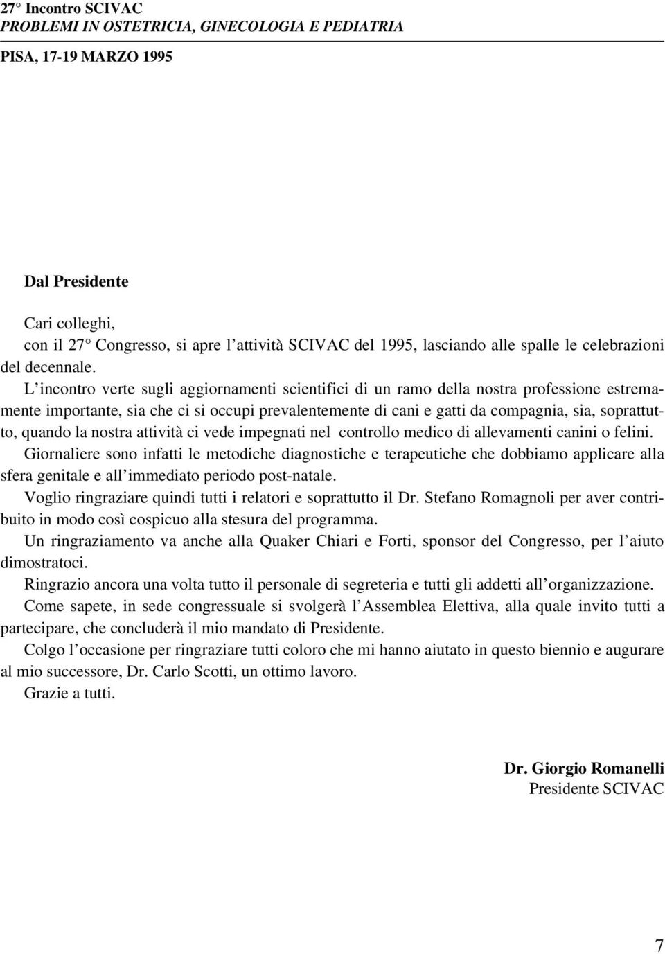 L incontro verte sugli aggiornamenti scientifici di un ramo della nostra professione estremamente importante, sia che ci si occupi prevalentemente di cani e gatti da compagnia, sia, soprattutto,